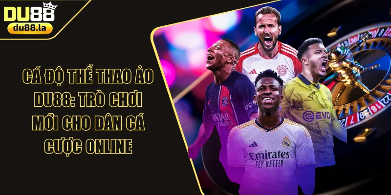 Cá Độ Thể Thao Ảo DU88: Trò Chơi Mới Cho Dân Cá Cược Online