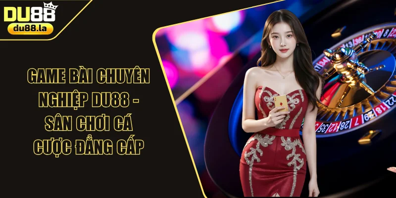 Game Bài Chuyên Nghiệp DU88 - Sân Chơi Cá Cược Đẳng Cấp